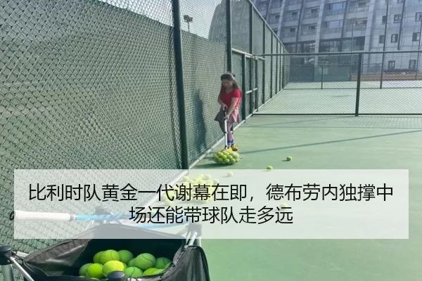 比利时队黄金一代谢幕在即，德布劳内独撑中场还能带球队走多远